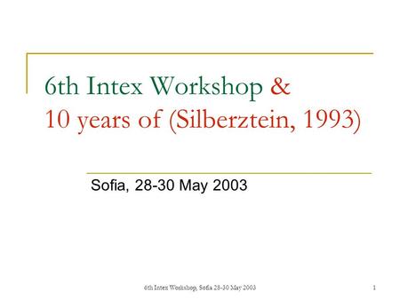 6th Intex Workshop, Sofia 28-30 May 20031 6th Intex Workshop & 10 years of (Silberztein, 1993) Sofia, 28-30 May 2003.