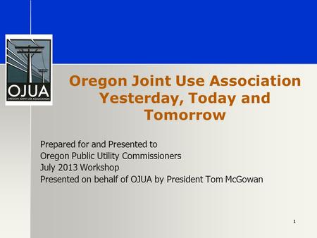Oregon Joint Use Association Yesterday, Today and Tomorrow Prepared for and Presented to Oregon Public Utility Commissioners July 2013 Workshop Presented.