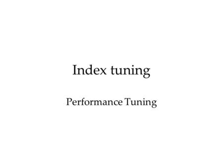 Index tuning Performance Tuning.