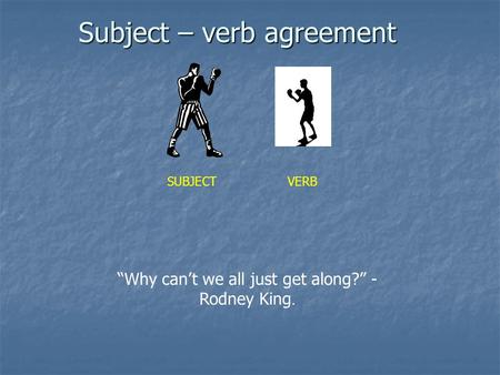 Subject – verb agreement “Why can’t we all just get along?” - Rodney King. SUBJECTVERB.