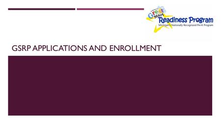 GSRP APPLICATIONS AND ENROLLMENT. MAKING CONTACT WITH THE FAMILY: When an interest form comes to you, contact with the family should be made within 10.