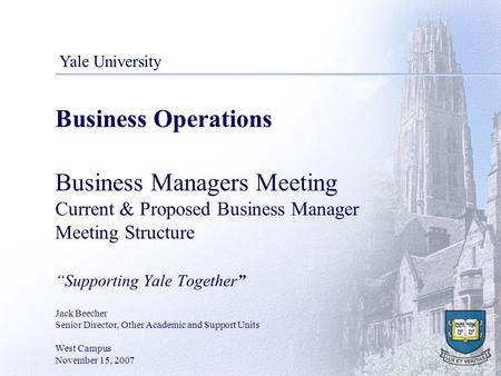 Business Operations Business Managers Meeting Current & Proposed Business Manager Meeting Structure “Supporting Yale Together” Jack Beecher Senior Director,