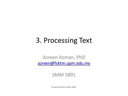 3. Processing Text Azreen Azman, PhD SMM 5891 All slides ©Addison Wesley, 2008.
