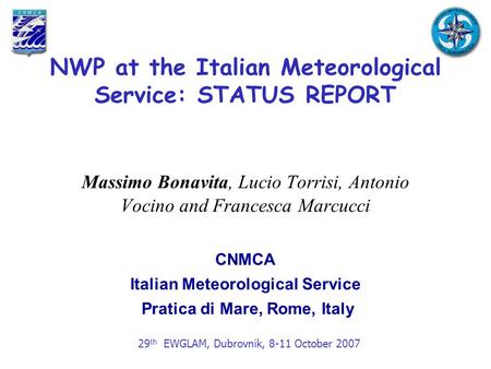NWP at the Italian Meteorological Service: STATUS REPORT 29 th EWGLAM, Dubrovnik, 8-11 October 2007 Massimo Bonavita, Lucio Torrisi, Antonio Vocino and.