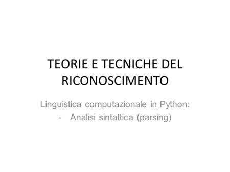 TEORIE E TECNICHE DEL RICONOSCIMENTO Linguistica computazionale in Python: -Analisi sintattica (parsing)