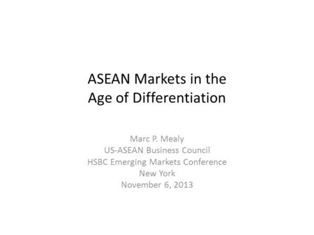 ASEAN Markets in the Age of Differentiation Marc P. Mealy US-ASEAN Business Council HSBC Emerging Markets Conference New York November 6, 2013.