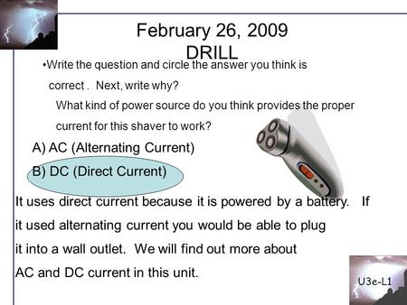 February 26, 2009 DRILL U3e-L1 It uses direct current because it is powered by a battery. If it used alternating current you would be able to plug it into.