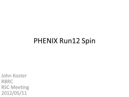 PHENIX Run12 Spin John Koster RBRC RSC Meeting 2012/05/11.