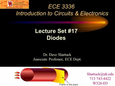 ECE 3336 Introduction to Circuits & Electronics Dr. Dave Shattuck Associate Professor, ECE Dept. Lecture Set #17 Diodes 713 743-4422 W326-D3.