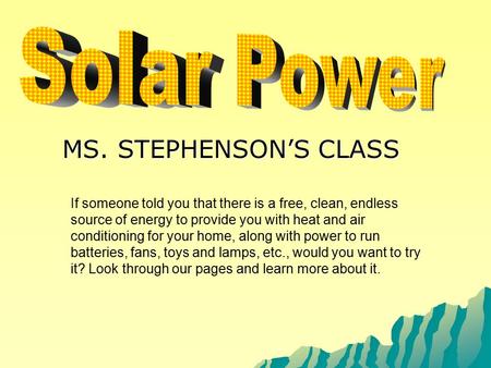 MS. STEPHENSON’S CLASS If someone told you that there is a free, clean, endless source of energy to provide you with heat and air conditioning for your.
