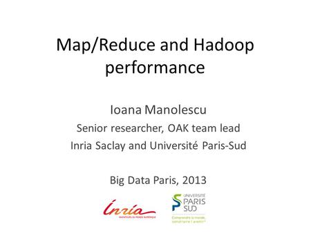 Map/Reduce and Hadoop performance Ioana Manolescu Senior researcher, OAK team lead Inria Saclay and Université Paris-Sud Big Data Paris, 2013.