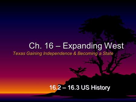 Ch. 16 – Expanding West Texas Gaining Independence & Becoming a State