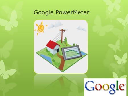 Google PowerMeter. Overview Google PowerMeter is a new application from Google that allows users to observe the power usage in their environment shown.