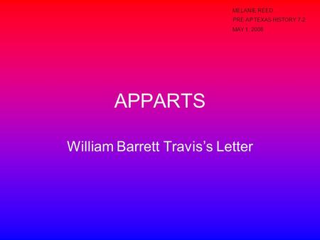 APPARTS William Barrett Travis’s Letter MELANIE REED PRE-AP TEXAS HISTORY 7-2 MAY 1, 2008.