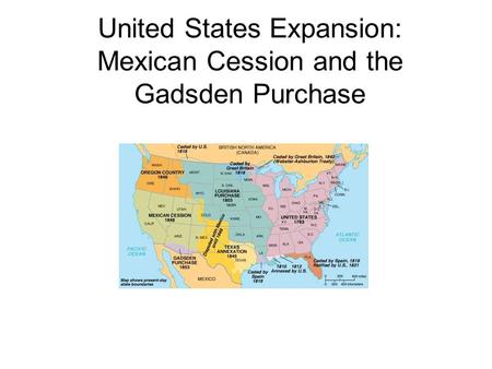 United States Expansion: Mexican Cession and the Gadsden Purchase.