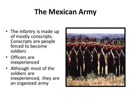 The Mexican Army The infantry is made up of mostly conscripts. Conscripts are people forced to become soldiers Officers are inexperienced Although most.