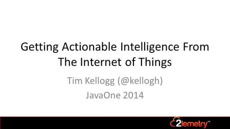 Getting Actionable Intelligence From The Internet of Things Tim Kellogg JavaOne 2014.