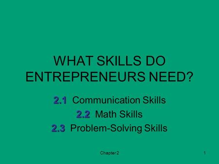 Chapter 21 WHAT SKILLS DO ENTREPRENEURS NEED? 2.1 2.1Communication Skills 2.2 2.2Math Skills 2.3 2.3Problem-Solving Skills.
