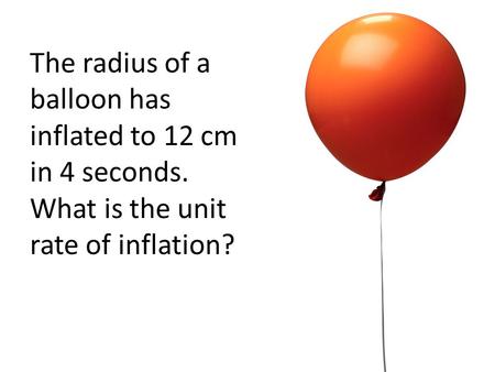 The radius of a balloon has inflated to 12 cm in 4 seconds. What is the unit rate of inflation?