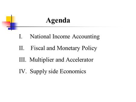 Agenda I. National Income Accounting II. Fiscal and Monetary Policy