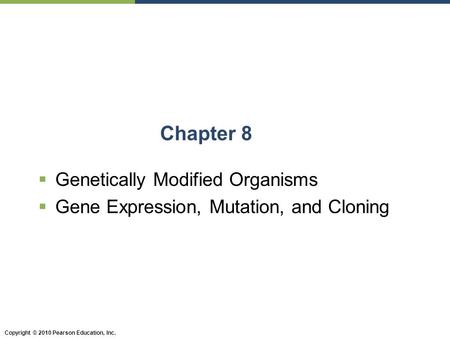 Copyright © 2010 Pearson Education, Inc. Chapter 8  Genetically Modified Organisms  Gene Expression, Mutation, and Cloning.