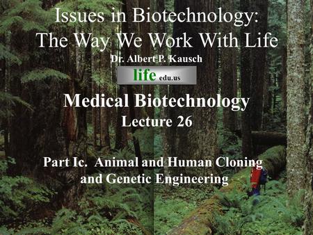© life_edu Lecture 26 Part Ic. Animal and Human Cloning and Genetic Engineering Issues in Biotechnology: The Way We Work With Life Dr. Albert P. Kausch.