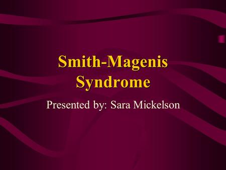 Smith-Magenis Syndrome Presented by: Sara Mickelson.