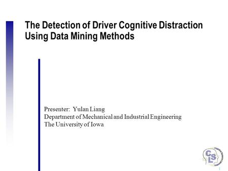 The Detection of Driver Cognitive Distraction Using Data Mining Methods Presenter: Yulan Liang Department of Mechanical and Industrial Engineering The.