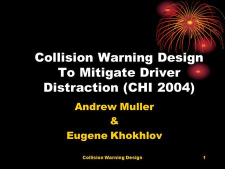 Collision Warning Design1 Collision Warning Design To Mitigate Driver Distraction (CHI 2004) Andrew Muller & Eugene Khokhlov.