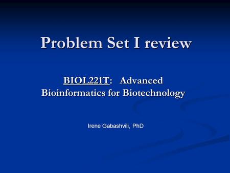 Problem Set I review BIOL221T: Advanced Bioinformatics for Biotechnology Irene Gabashvili, PhD.
