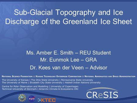 Sub-Glacial Topography and Ice Discharge of the Greenland Ice Sheet Ms. Amber E. Smith – REU Student Mr. Eunmok Lee – GRA Dr. Kees van der Veen – Advisor.