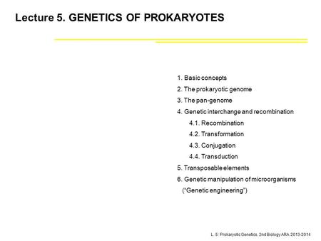 L. 5: Prokaryotic Genetics. 2nd Biology ARA 2013-2014 Lecture 5. GENETICS OF PROKARYOTES 1. Basic concepts 2. The prokaryotic genome 3. The pan-genome.