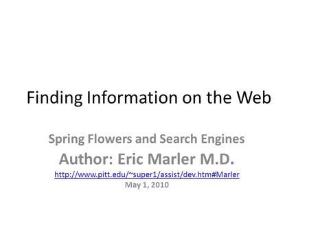 Finding Information on the Web Spring Flowers and Search Engines Author: Eric Marler M.D.  May 1, 2010.