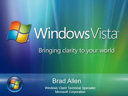 Brad Allen Windows Client Technical Specialist Microsoft Corporation.