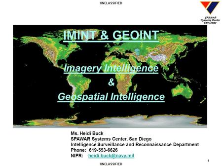 UNCLASSIFIED 1 IMINT & GEOINT Imagery Intelligence & Geospatial Intelligence Ms. Heidi Buck SPAWAR Systems Center, San Diego Intelligence Surveillance.