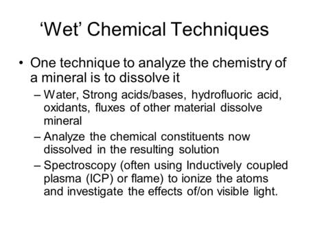 ‘Wet’ Chemical Techniques One technique to analyze the chemistry of a mineral is to dissolve it –Water, Strong acids/bases, hydrofluoric acid, oxidants,