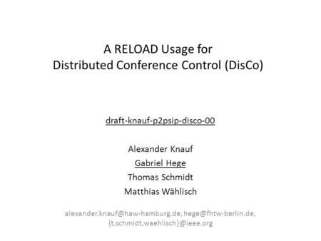 A RELOAD Usage for Distributed Conference Control (DisCo) draft-knauf-p2psip-disco-00 Alexander Knauf Gabriel Hege Thomas Schmidt Matthias Wählisch