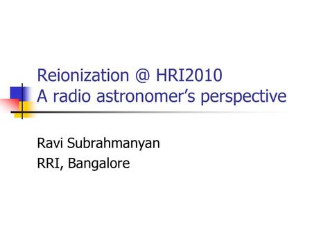 HRI2010 A radio astronomer’s perspective Ravi Subrahmanyan RRI, Bangalore.
