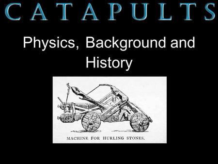 C A T A P U L T S Physics, Background and History