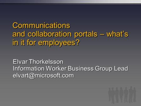 Communications and collaboration portals – what’s in it for employees? Elvar Thorkelsson Information Worker Business Group Lead