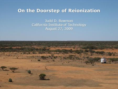 On the Doorstep of Reionization Judd D. Bowman California Institute of Technology August 27, 2009.