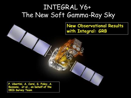 INTEGRAL Y6+ The New Soft Gamma-Ray Sky New Observational Results with Integral: GRB Pietro Ubertini, Neutron Stars & Gamma Ray Bursts Alexandia, April.