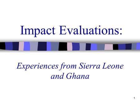 1 Impact Evaluations: Experiences from Sierra Leone and Ghana.