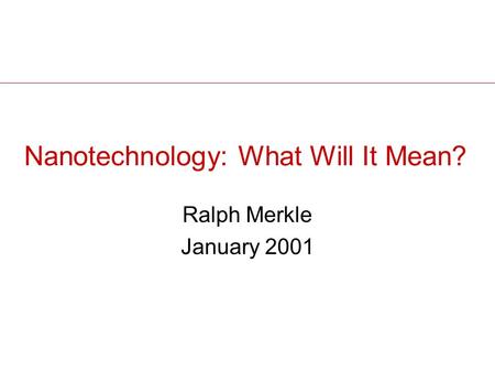 Nanotechnology: What Will It Mean? Ralph Merkle January 2001.
