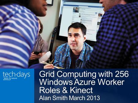 Grid Computing with 256 Windows Azure Worker Roles & Kinect Alan Smith March 2013.