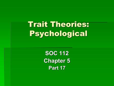 Trait Theories: Psychological SOC 112 Chapter 5 Part 17.