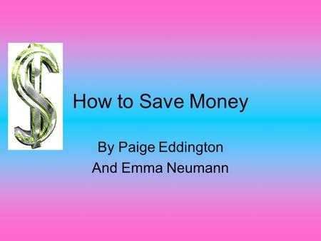 How to Save Money By Paige Eddington And Emma Neumann.