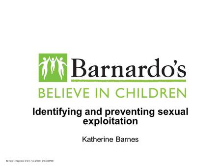 Barnardo’s Registered Charity Nos 216250 and SC037605 Identifying and preventing sexual exploitation Katherine Barnes.