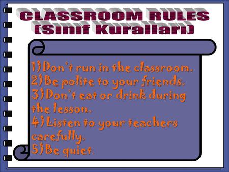 CLASSROOM RULES (Sınıf Kuralları) 1)Don’t run in the classroom.