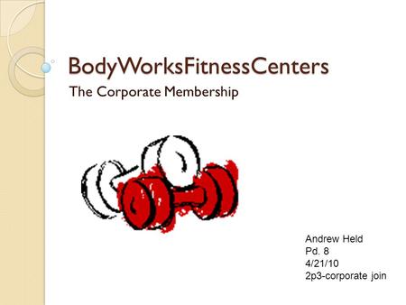 BodyWorksFitnessCenters The Corporate Membership Andrew Held Pd. 8 4/21/10 2p3-corporate join.
